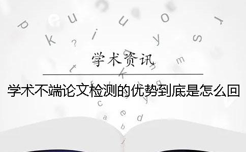 学术不端论文检测的优势到底是怎么回事？