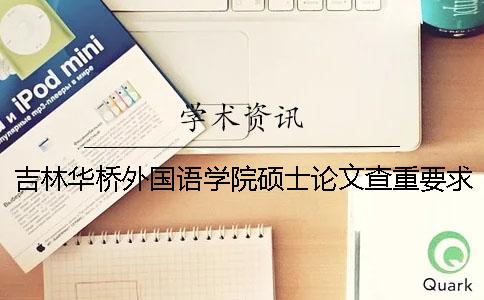 吉林华桥外国语学院硕士论文查重要求及重复率 吉林华桥外国语学院翻译硕士一