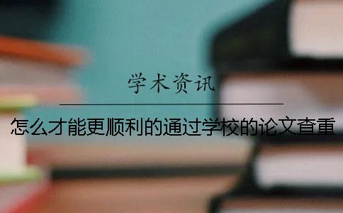 怎么才能更顺利的通过学校的论文查重？