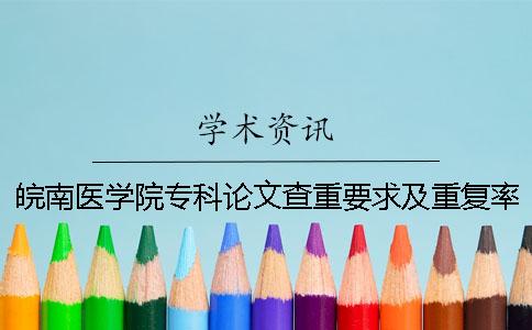 皖南医学院专科论文查重要求及重复率