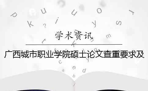 广西城市职业学院硕士论文查重要求及重复率