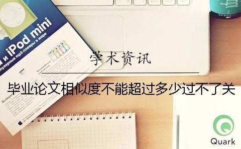 毕业论文相似度不能超过多少过不了关-毕业论文相似度不能超过多少可通过