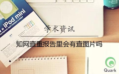 知网查重报告里会有查图片吗