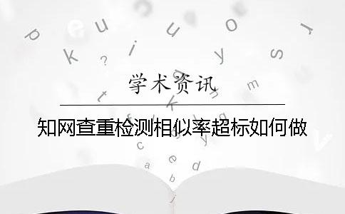 知网查重检测相似率超标如何做