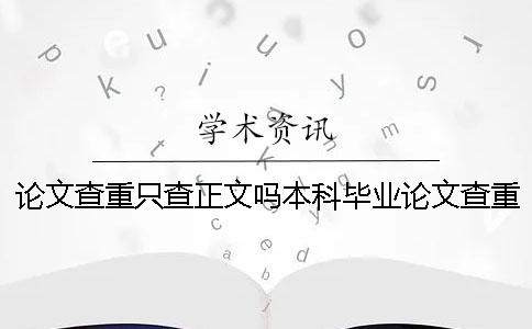 论文查重只查正文吗？本科毕业论文查重范围