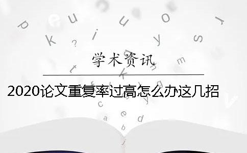 2020论文重复率过高怎么办？这几招来帮你！ 本科论文重复率过高怎么办