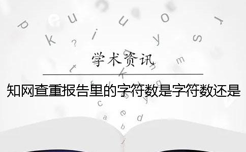 知网查重报告里的字符数是字符数还是字符数