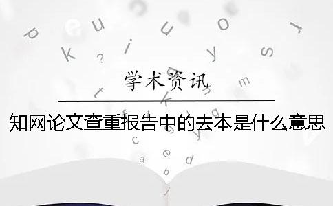 知网论文查重报告中的去本是什么意思？