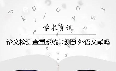 论文检测查重系统能测到外语文献吗？