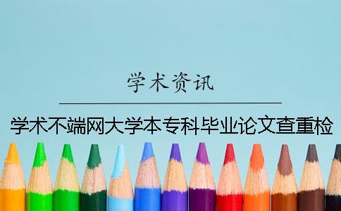 学术不端网大学本专科毕业论文查重检测