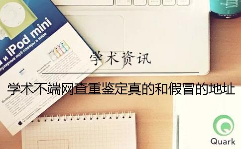 学术不端网查重鉴定真的和假冒的地址