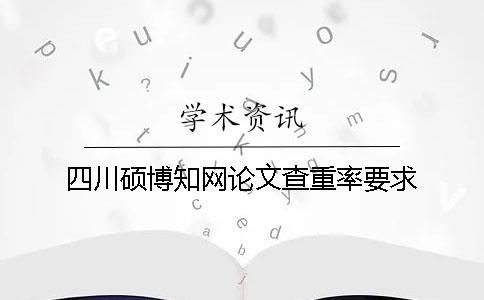 四川硕博知网论文查重率要求