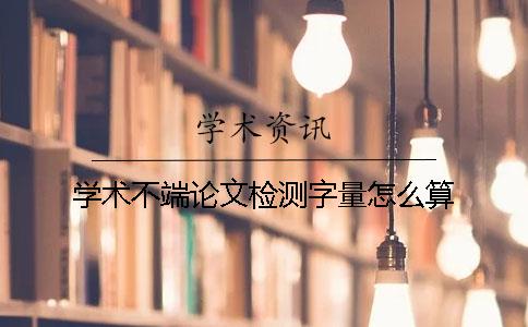 学术不端论文检测字量怎么算