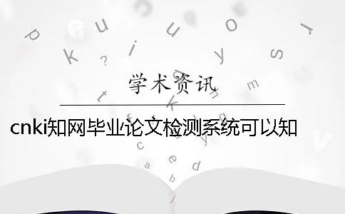 cnki知网毕业论文检测系统可以知网检测英语毕业论文吗？