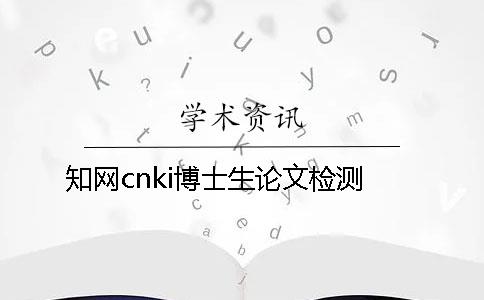 知网cnki博士生论文检测