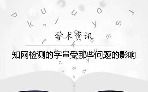 知网检测的字量受那些问题的影响？