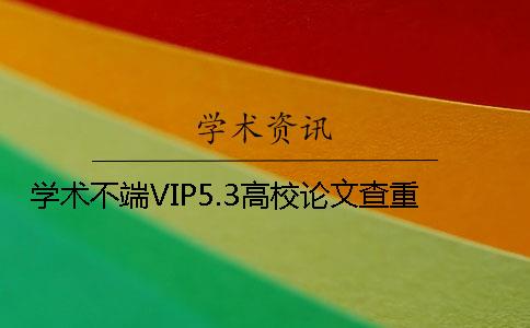 学术不端VIP5.3高校论文查重