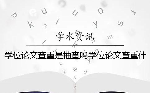 学位论文查重是抽查吗学位论文查重什么标准？