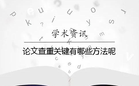 论文查重关键有哪些方法呢？