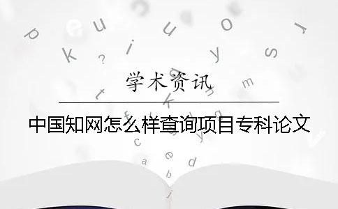 中国知网怎么样查询项目专科论文