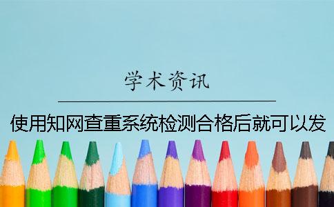 使用知网查重系统检测合格后就可以发表了吗？