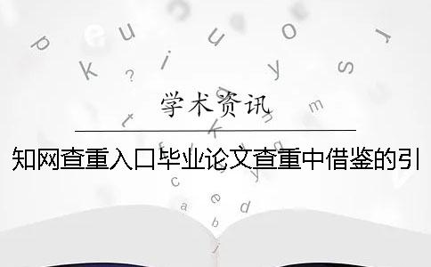 知网查重入口毕业论文查重中借鉴的引用文献算雷同率吗