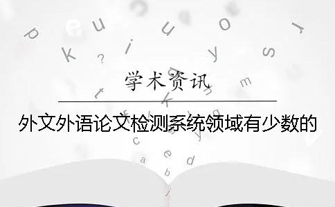 外文外语论文检测系统领域有少数的