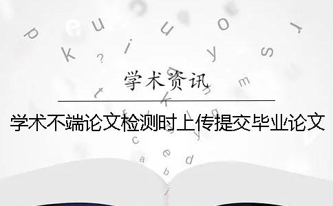 学术不端论文检测时上传提交毕业论文用那些格式？可上传提交pdf格式文章吗？