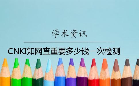 CNKI知网查重要多少钱一次检测