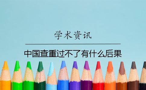 中国查重过不了有什么后果？