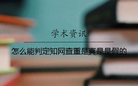 怎么能判定知网查重是真是是假的