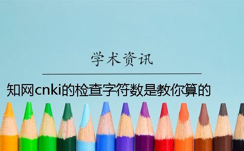 知网cnki的检查字符数是教你算的？