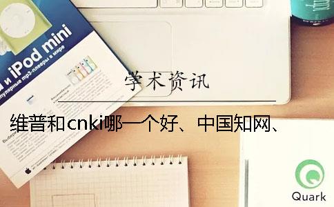 维普和cnki哪一个好、中国知网、万方和维普三者的分别是哪一个？