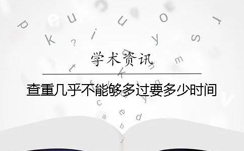 查重几乎不能够多过要多少时间