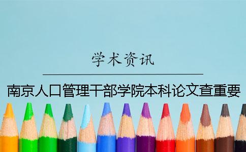 南京人口管理干部学院本科论文查重要求及重复率 南京人口管理干部学院是本科吗一