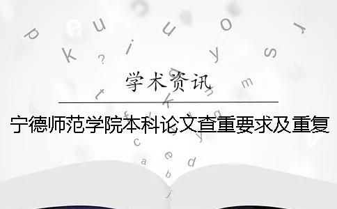 宁德师范学院本科论文查重要求及重复率 合肥师范学院本科论文查重率一