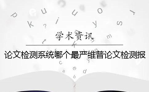 论文检测系统哪个最严维普论文检测报告