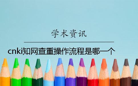 cnki知网查重操作流程是哪一个？？