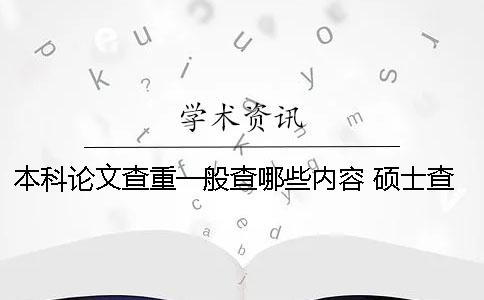 本科论文查重一般查哪些内容？ 硕士查重会查到本科的论文吗