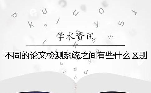 不同的论文检测系统之间有些什么区别？