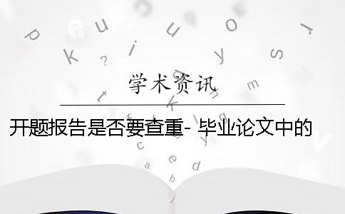 开题报告是否要查重- 毕业论文中的开题报告会不会查重