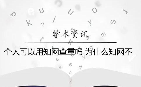 个人可以用知网查重吗 为什么知网不开放个人查重