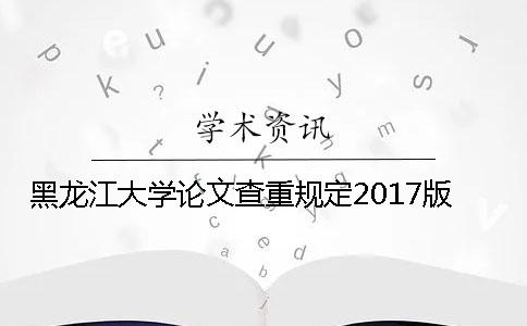 黑龙江大学论文查重规定2017版