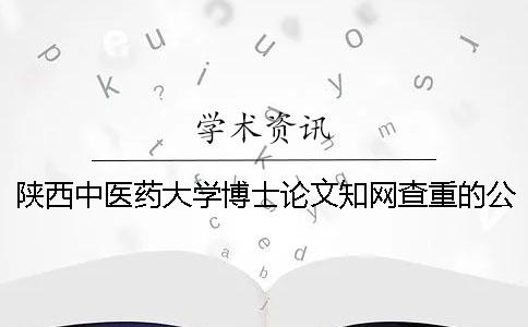 陕西中医药大学博士论文知网查重的公告[经验分享]