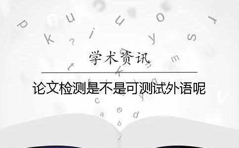 论文检测是不是可测试外语呢？