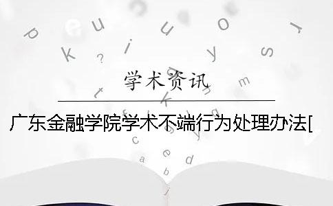 广东金融学院学术不端行为处理办法[经验分享]