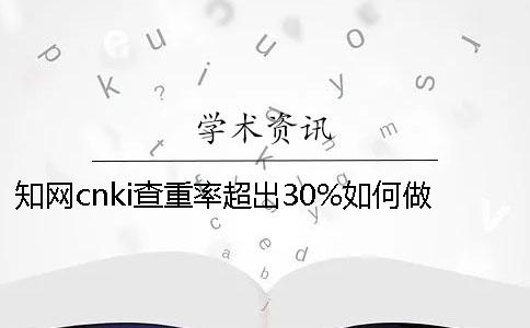 知网cnki查重率超出30%如何做