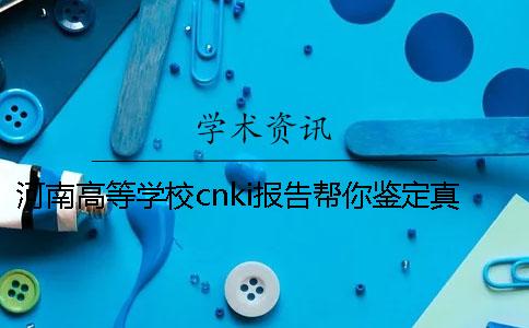 河南高等学校cnki报告帮你鉴定真伪？