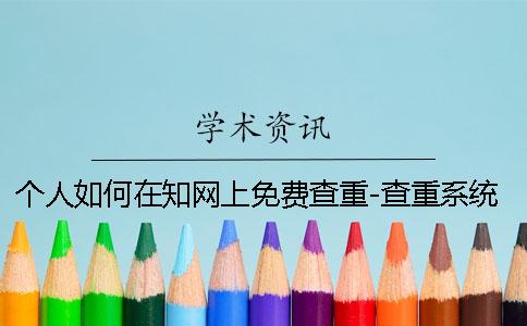 个人如何在知网上免费查重-查重系统区别？