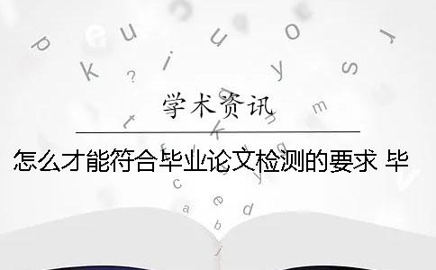 怎么才能符合毕业论文检测的要求？ 毕业论文系统怎么检测